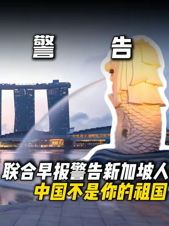 新加坡联合早报急了！警告新加坡人：中国不是你的祖国。你们有自己的祖国！